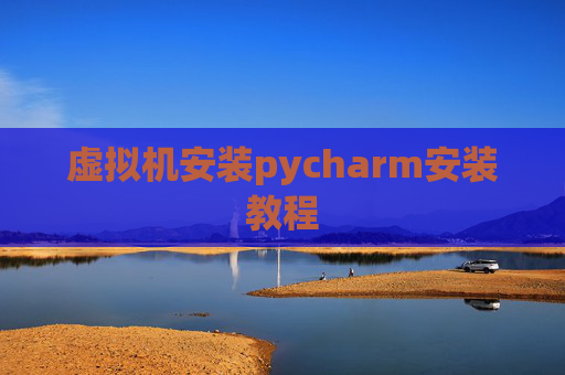 虚拟机安装pycharm安装教程 虚拟机安装pycharm安装教程