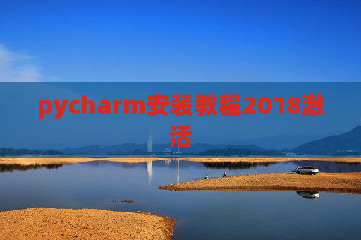 pycharm安装教程2018激活 pycharm安装教程2018激活