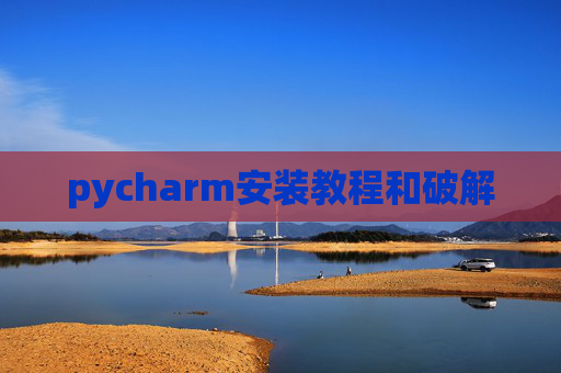 pycharm安装教程和破解 pycharm安装教程和破解