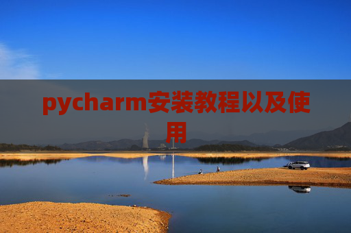 pycharm安装教程以及使用 pycharm安装教程以及使用